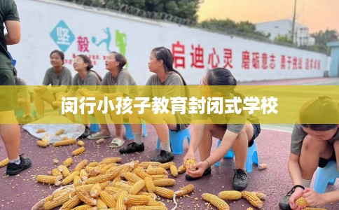 闵行小孩子教育封闭式学校