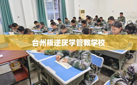 台州叛逆厌学管教学校