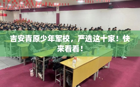 吉安青原少年军校，严选这十家！快来看看！