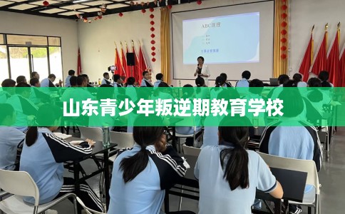 山东青少年叛逆期教育学校