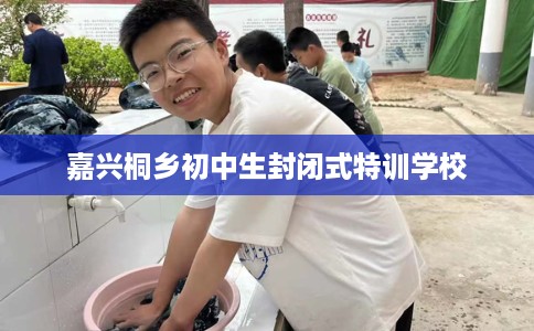 嘉兴桐乡初中生封闭式特训学校