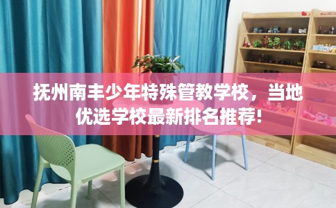 抚州南丰少年特殊管教学校，当地优选学校最新排名推荐!