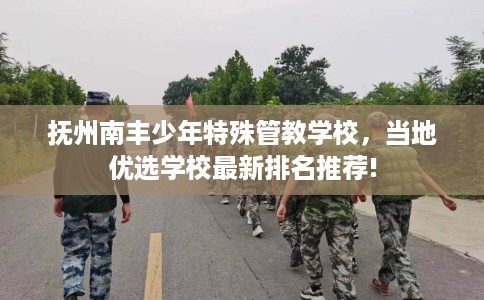 抚州南丰少年特殊管教学校，当地优选学校最新排名推荐!