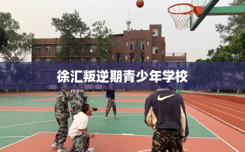 徐汇叛逆期青少年学校