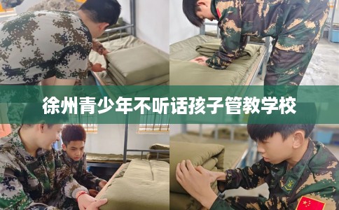 徐州青少年不听话孩子管教学校