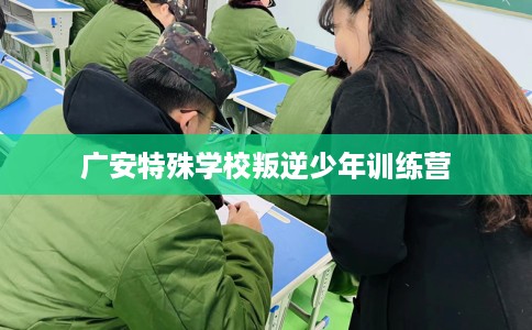 广安特殊学校叛逆少年训练营