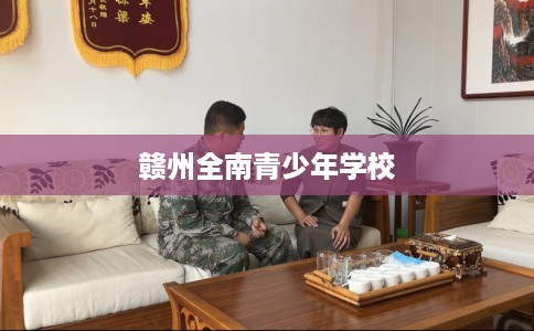 赣州全南青少年学校