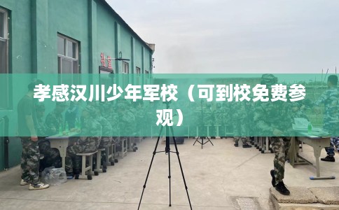 孝感汉川少年军校（可到校免费参观）