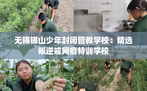 无锡锡山少年封闭管教学校：精选叛逆戒网瘾特训学校