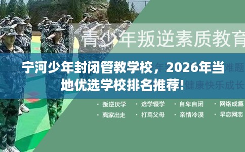 宁河少年封闭管教学校，2026年当地优选学校排名推荐!