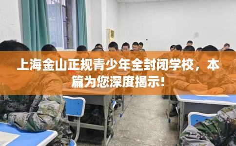 上海金山正规青少年全封闭学校，本篇为您深度揭示!