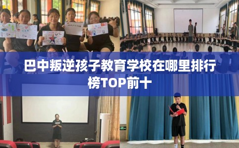巴中叛逆孩子教育学校在哪里排行榜TOP前十