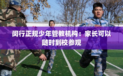 闵行正规少年管教机构：家长可以随时到校参观