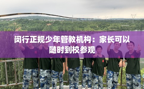 闵行正规少年管教机构：家长可以随时到校参观