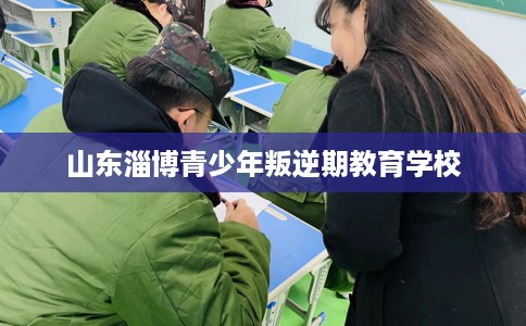山东淄博青少年叛逆期教育学校