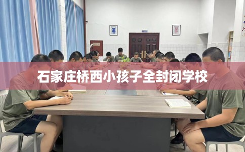 石家庄桥西小孩子全封闭学校