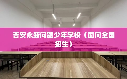 吉安永新问题少年学校（面向全国招生）