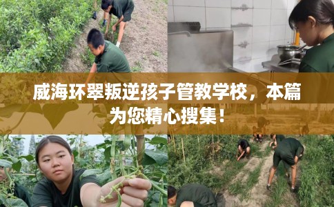 威海环翠叛逆孩子管教学校，本篇为您精心搜集！