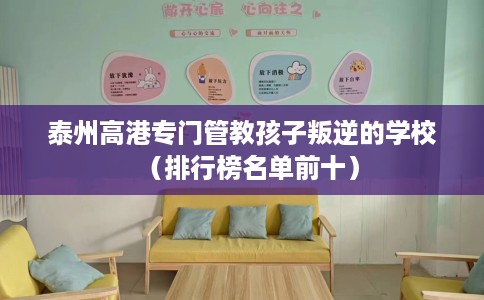 泰州高港专门管教孩子叛逆的学校（排行榜名单前十）