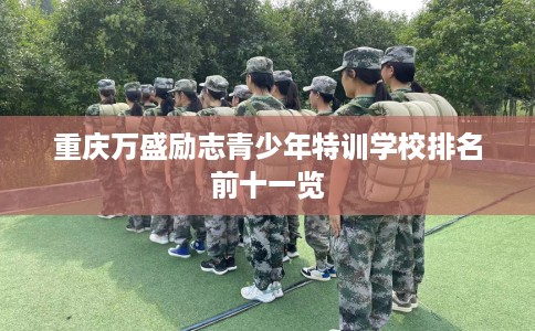 重庆万盛励志青少年特训学校排名前十一览