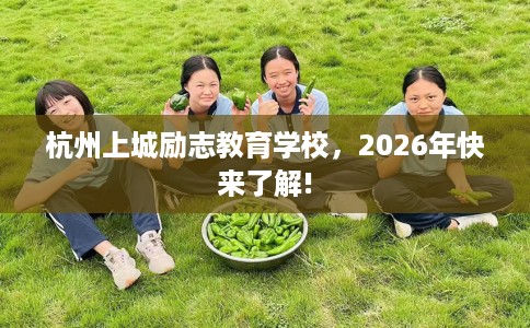 杭州上城励志教育学校，2026年快来了解!