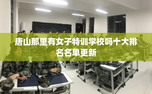 唐山那里有女子特训学校吗十大排名名单更新