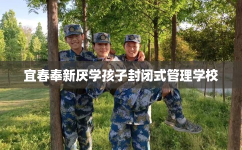 宜春奉新厌学孩子封闭式管理学校