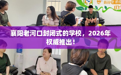 襄阳老河口封闭式的学校，2026年权威推出！