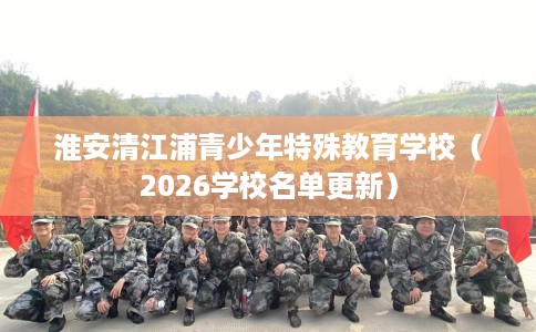 淮安清江浦青少年特殊教育学校（2026学校名单更新）