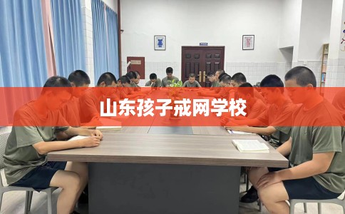 山东孩子戒网学校