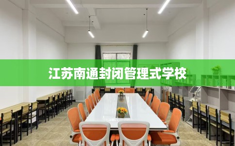 江苏南通封闭管理式学校