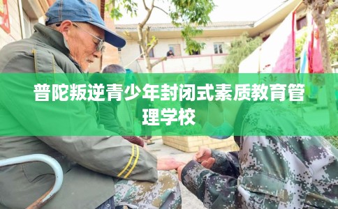普陀叛逆青少年封闭式素质教育管理学校