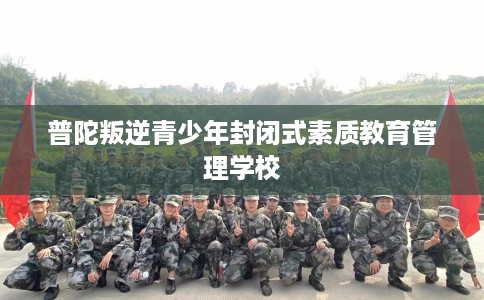 普陀叛逆青少年封闭式素质教育管理学校