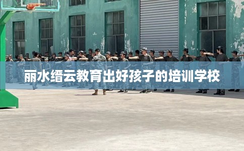 丽水缙云教育出好孩子的培训学校