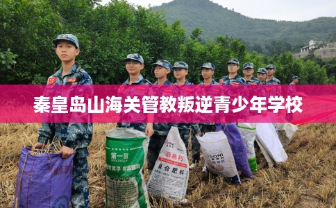 秦皇岛山海关管教叛逆青少年学校