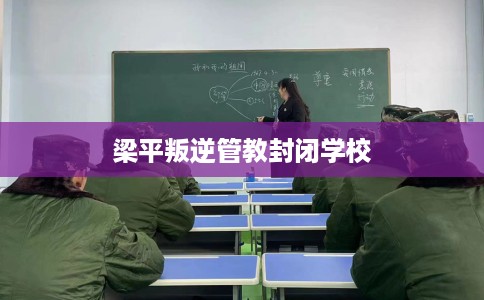 梁平叛逆管教封闭学校