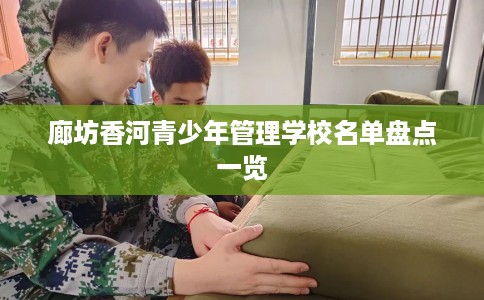廊坊香河青少年管理学校名单盘点一览
