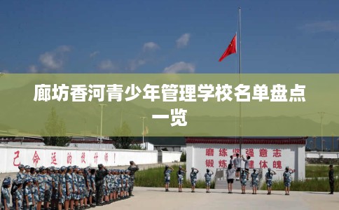 廊坊香河青少年管理学校名单盘点一览
