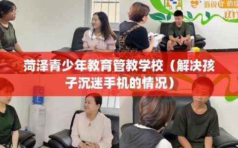 菏泽青少年教育管教学校（解决孩子沉迷手机的情况）