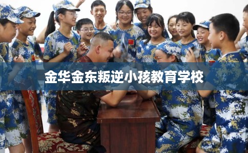 金华金东叛逆小孩教育学校