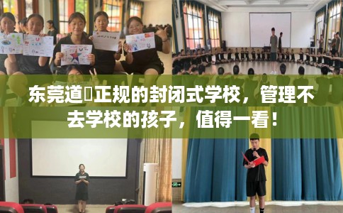 东莞道滘正规的封闭式学校，管理不去学校的孩子，值得一看！