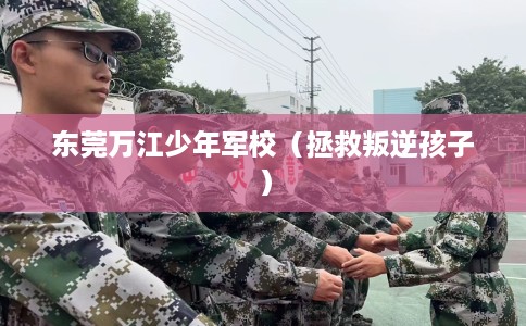 东莞万江少年军校（拯救叛逆孩子）