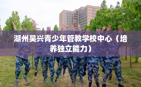 湖州吴兴青少年管教学校中心（培养独立能力）