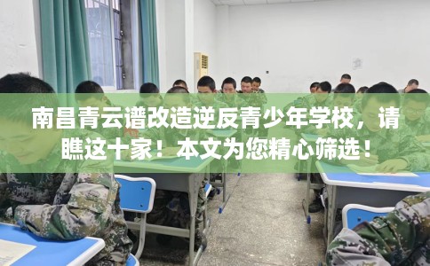 南昌青云谱改造逆反青少年学校，请瞧这十家！本文为您精心筛选！