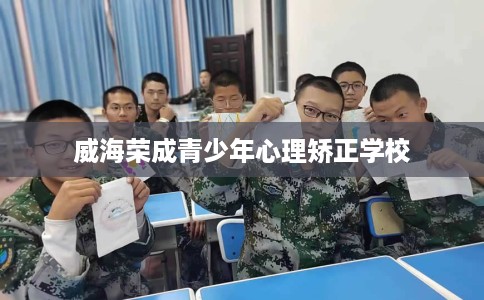 威海荣成青少年心理矫正学校