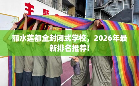 丽水莲都全封闭式学校，2026年最新排名推荐!