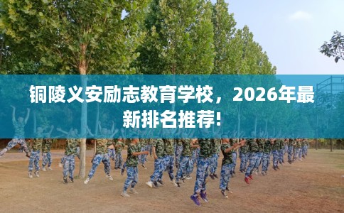 铜陵义安励志教育学校，2026年最新排名推荐!