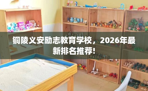 铜陵义安励志教育学校，2026年最新排名推荐!