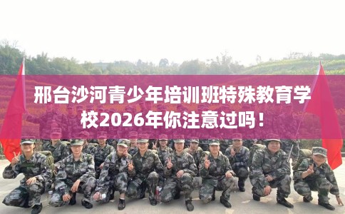 邢台沙河青少年培训班特殊教育学校2026年你注意过吗！