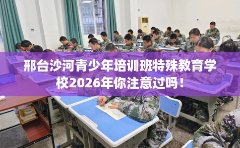 邢台沙河青少年培训班特殊教育学校2026年你注意过吗！